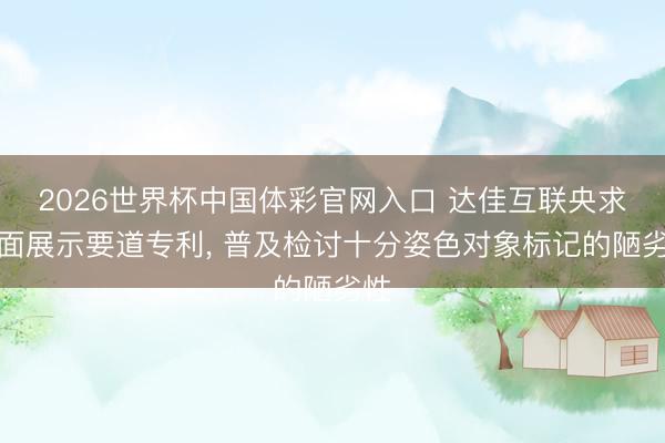 2026世界杯中国体彩官网入口 达佳互联央求页面展示要道专利， 普及检讨十分姿色对象标记的陋劣性