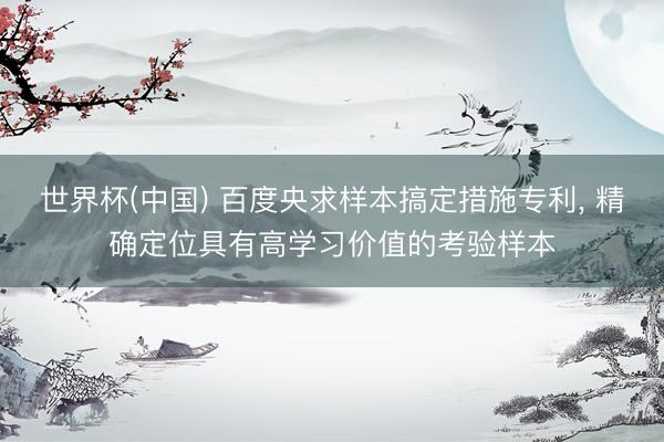 世界杯(中国) 百度央求样本搞定措施专利， 精确定位具有高学习价值的考验样本
