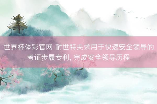 世界杯体彩官网 耐世特央求用于快速安全领导的考证步履专利， 完成安全领导历程