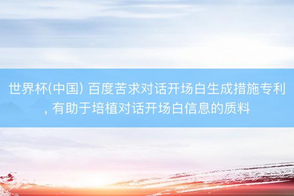 世界杯(中国) 百度苦求对话开场白生成措施专利， 有助于培植对话开场白信息的质料