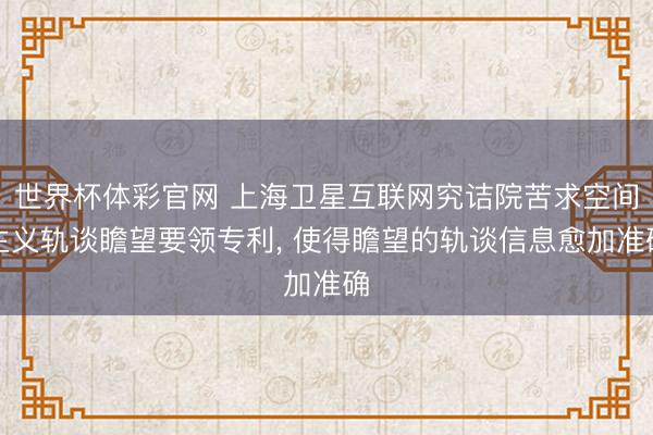 世界杯体彩官网 上海卫星互联网究诘院苦求空间主义轨谈瞻望要领专利, 使得瞻望的轨谈信息愈加准确