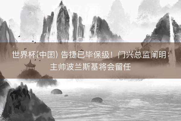 世界杯(中国) 告捷已毕保级！门兴总监阐明：主帅波兰斯基将会留任