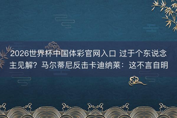 2026世界杯中国体彩官网入口 过于个东说念主见解？马尔蒂尼反击卡迪纳莱：这不言自明