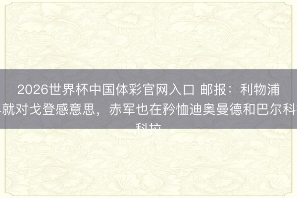 2026世界杯中国体彩官网入口 邮报：利物浦早就对戈登感意思，赤军也在矜恤迪奥曼德和巴尔科拉