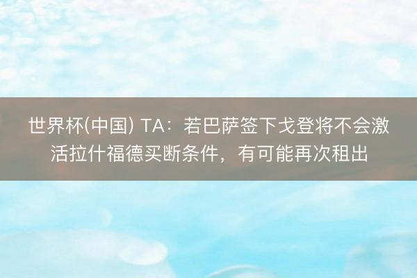 世界杯(中国) TA：若巴萨签下戈登将不会激活拉什福德买断条件，有可能再次租出
