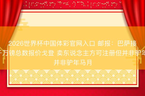 2026世界杯中国体彩官网入口 邮报:巴萨接近8千万镑总数报价戈登 卖东说念主方可注册但并非驴年马月