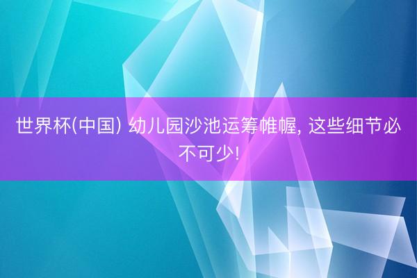 世界杯(中国) 幼儿园沙池运筹帷幄， 这些细节必不可少!