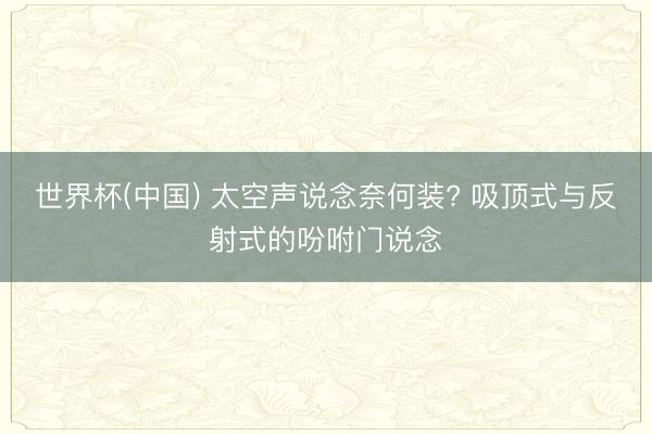 世界杯(中国) 太空声说念奈何装? 吸顶式与反射式的吩咐门说念