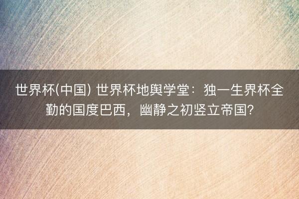 世界杯(中国) 世界杯地舆学堂：独一生界杯全勤的国度巴西，幽静之初竖立帝国？