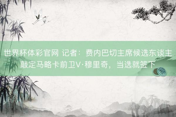 世界杯体彩官网 记者：费内巴切主席候选东谈主敲定马略卡前卫V·穆里奇，当选就签下