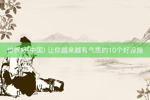 世界杯(中国) 让你越来越有气质的10个好设施