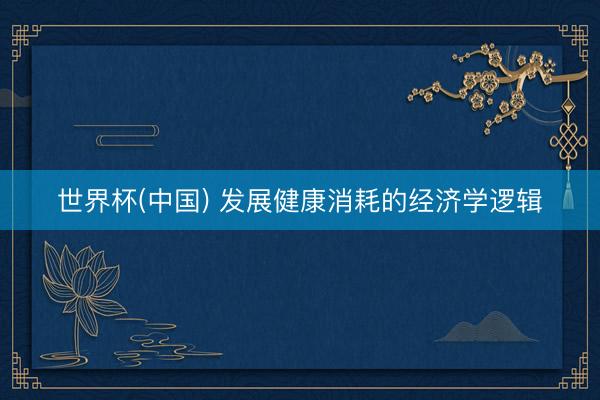 世界杯(中国) 发展健康消耗的经济学逻辑