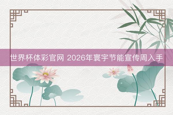 世界杯体彩官网 2026年寰宇节能宣传周入手