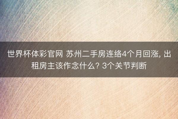 世界杯体彩官网 苏州二手房连络4个月回涨， 出租房主该作念什么? 3个关节判断