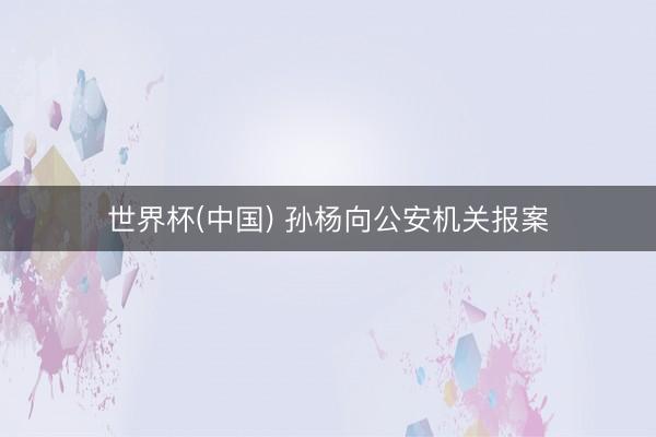 世界杯(中国) 孙杨向公安机关报案