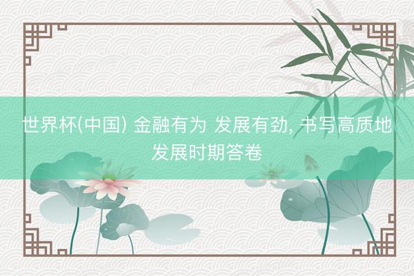 世界杯(中国) 金融有为 发展有劲， 书写高质地发展时期答卷