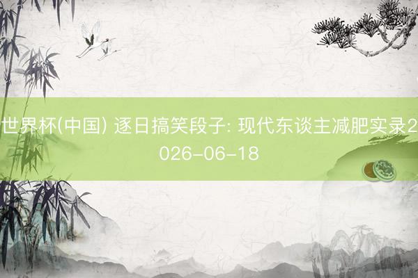 世界杯(中国) 逐日搞笑段子: 现代东谈主减肥实录2026-06-18